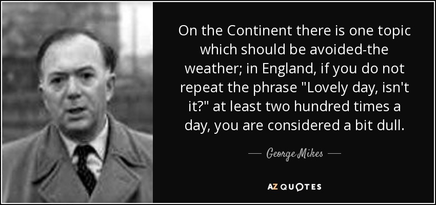 On the Continent there is one topic which should be avoided-the weather; in England, if you do not repeat the phrase 