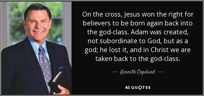 On the cross, Jesus won the right for believers to be born again back into the god-class. Adam was created, not subordinate to God, but as a god; he lost it, and in Christ we are taken back to the god-class. - Kenneth Copeland