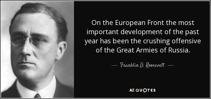 On the European Front the most important development of the past year has been the crushing offensive of the Great Armies of Russia. - Franklin D. Roosevelt