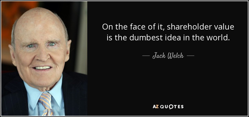 On the face of it, shareholder value is the dumbest idea in the world. - Jack Welch