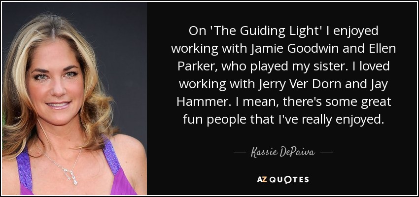 On 'The Guiding Light' I enjoyed working with Jamie Goodwin and Ellen Parker, who played my sister. I loved working with Jerry Ver Dorn and Jay Hammer. I mean, there's some great fun people that I've really enjoyed. - Kassie DePaiva