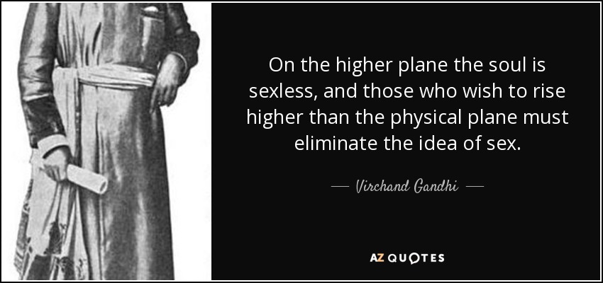 On the higher plane the soul is sexless, and those who wish to rise higher than the physical plane must eliminate the idea of sex. - Virchand Gandhi