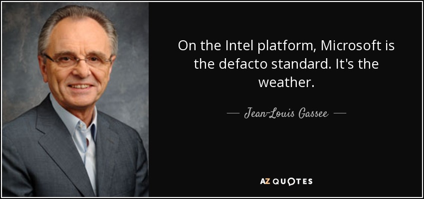 On the Intel platform, Microsoft is the defacto standard. It's the weather. - Jean-Louis Gassee