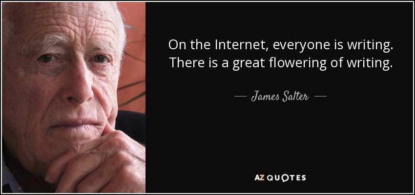 On the Internet, everyone is writing. There is a great flowering of writing. - James Salter