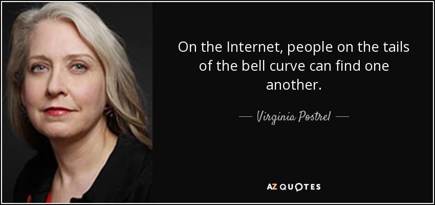 On the Internet, people on the tails of the bell curve can find one another. - Virginia Postrel