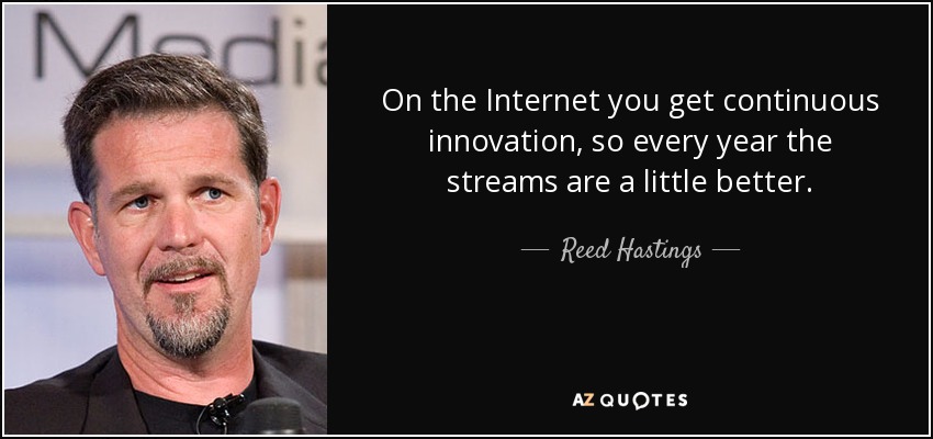 On the Internet you get continuous innovation, so every year the streams are a little better. - Reed Hastings