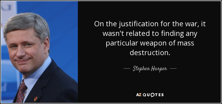 On the justification for the war, it wasn't related to finding any particular weapon of mass destruction. - Stephen Harper