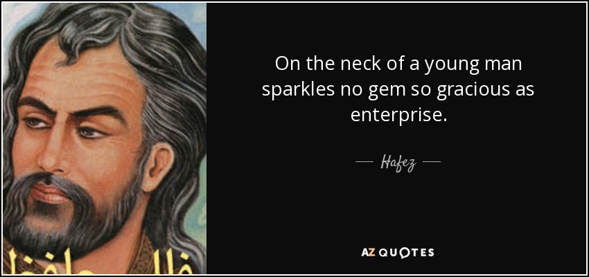 On the neck of a young man sparkles no gem so gracious as enterprise. - Hafez