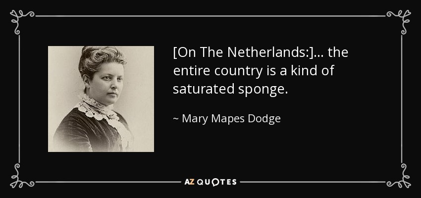 [On The Netherlands:] ... the entire country is a kind of saturated sponge. - Mary Mapes Dodge