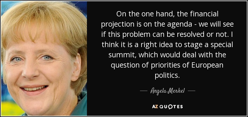 On the one hand, the financial projection is on the agenda - we will see if this problem can be resolved or not. I think it is a right idea to stage a special summit, which would deal with the question of priorities of European politics. - Angela Merkel