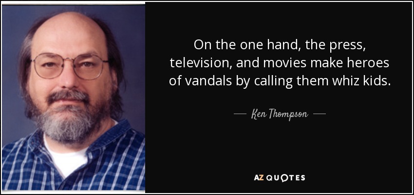 On the one hand, the press, television, and movies make heroes of vandals by calling them whiz kids. - Ken Thompson
