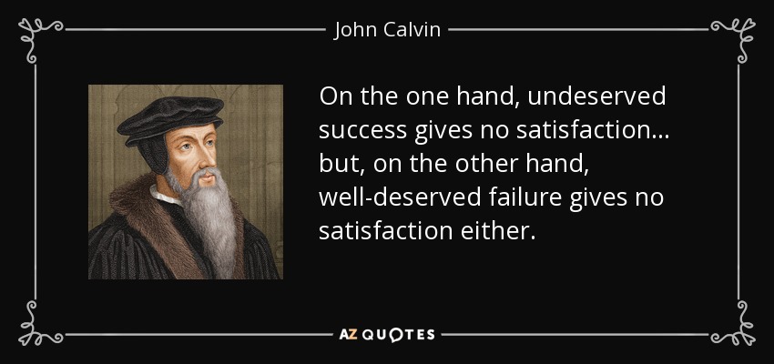 On the one hand, undeserved success gives no satisfaction... but, on the other hand, well-deserved failure gives no satisfaction either. - John Calvin