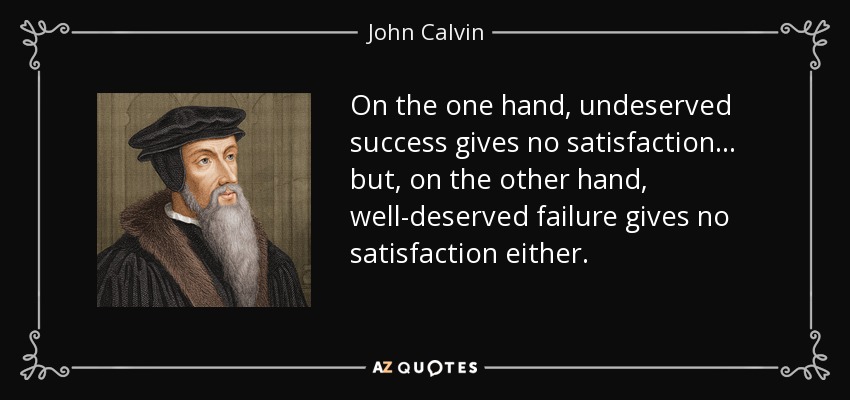 On the one hand, undeserved success gives no satisfaction... but, on the other hand, well-deserved failure gives no satisfaction either. - John Calvin