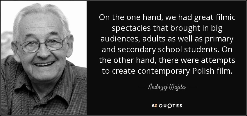 On the one hand, we had great filmic spectacles that brought in big audiences, adults as well as primary and secondary school students. On the other hand, there were attempts to create contemporary Polish film. - Andrzej Wajda
