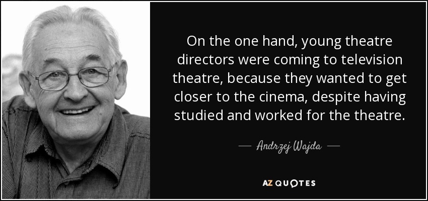 On the one hand, young theatre directors were coming to television theatre, because they wanted to get closer to the cinema, despite having studied and worked for the theatre. - Andrzej Wajda