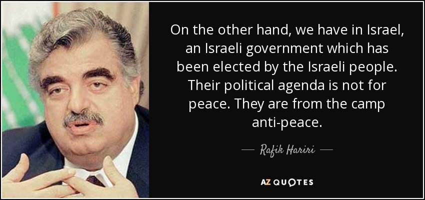 On the other hand, we have in Israel, an Israeli government which has been elected by the Israeli people. Their political agenda is not for peace. They are from the camp anti-peace. - Rafik Hariri