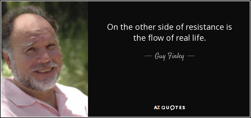 On the other side of resistance is the flow of real life. - Guy Finley