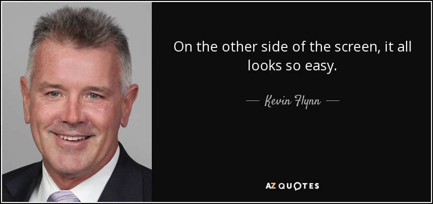 On the other side of the screen, it all looks so easy. - Kevin Flynn