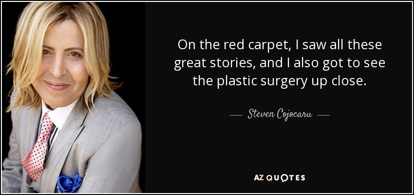 On the red carpet, I saw all these great stories, and I also got to see the plastic surgery up close. - Steven Cojocaru