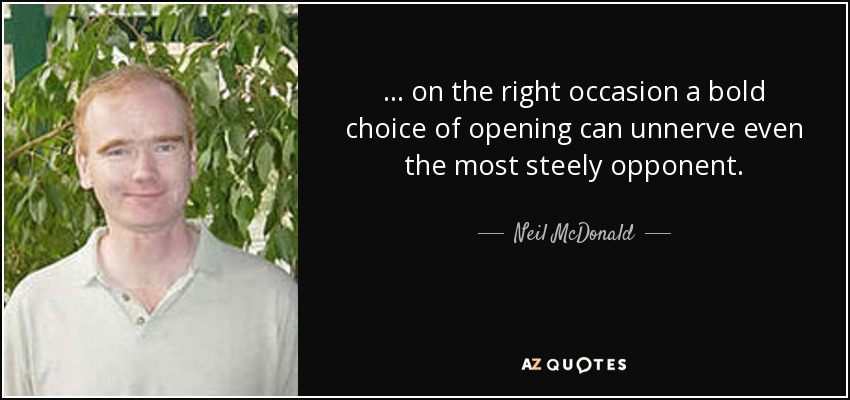 ... on the right occasion a bold choice of opening can unnerve even the most steely opponent. - Neil McDonald