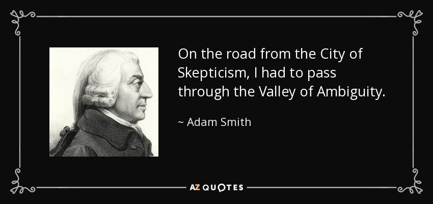 On the road from the City of Skepticism, I had to pass through the Valley of Ambiguity. - Adam Smith