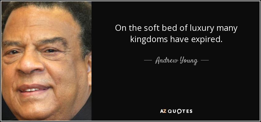 On the soft bed of luxury many kingdoms have expired. - Andrew Young
