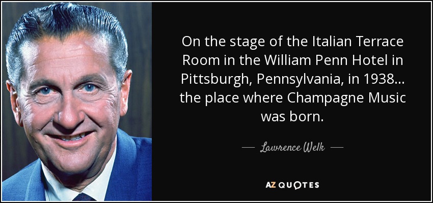 On the stage of the Italian Terrace Room in the William Penn Hotel in Pittsburgh, Pennsylvania, in 1938 ... the place where Champagne Music was born. - Lawrence Welk