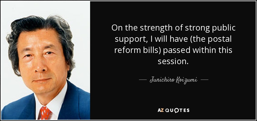 On the strength of strong public support, I will have (the postal reform bills) passed within this session. - Junichiro Koizumi