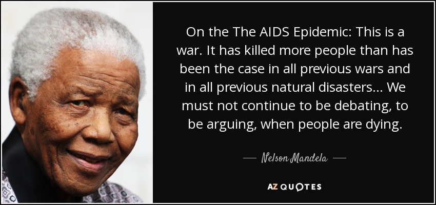 On the The AIDS Epidemic: This is a war. It has killed more people than has been the case in all previous wars and in all previous natural disasters ... We must not continue to be debating, to be arguing, when people are dying. - Nelson Mandela