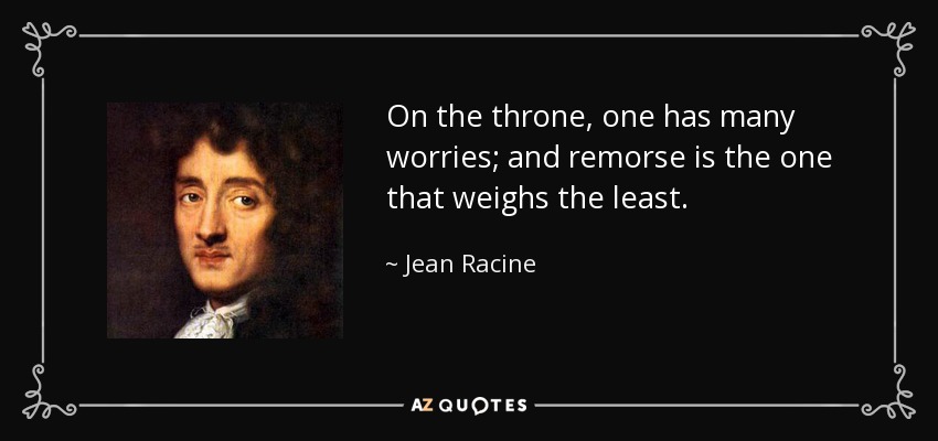 On the throne, one has many worries; and remorse is the one that weighs the least. - Jean Racine