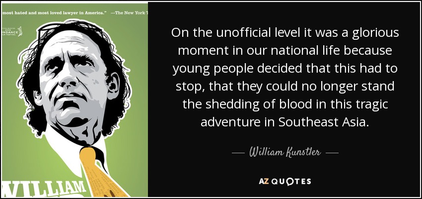 On the unofficial level it was a glorious moment in our national life because young people decided that this had to stop, that they could no longer stand the shedding of blood in this tragic adventure in Southeast Asia. - William Kunstler