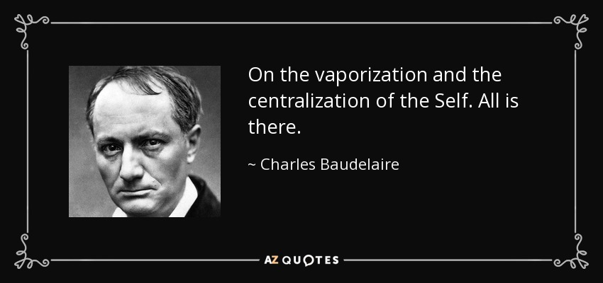 On the vaporization and the centralization of the Self. All is there. - Charles Baudelaire