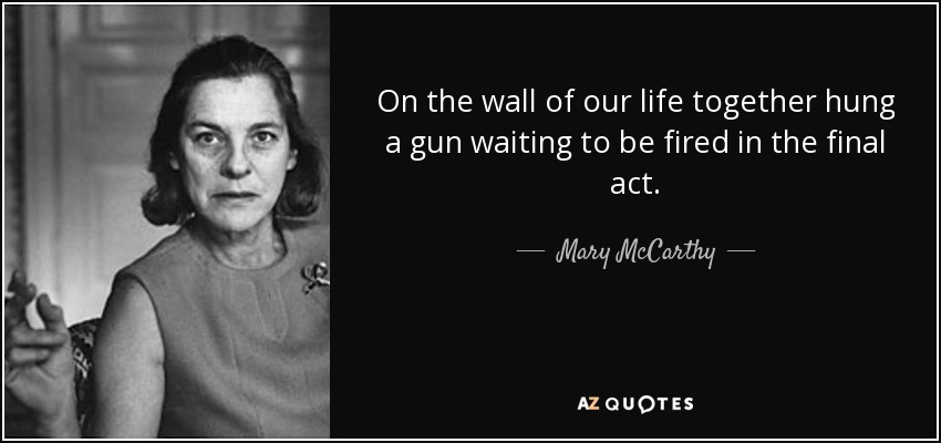 On the wall of our life together hung a gun waiting to be fired in the final act. - Mary McCarthy
