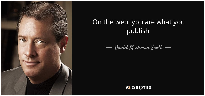 On the web, you are what you publish. - David Meerman Scott