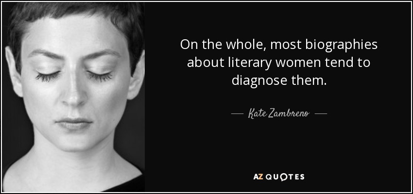 On the whole, most biographies about literary women tend to diagnose them. - Kate Zambreno