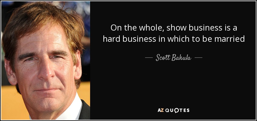 On the whole, show business is a hard business in which to be married - Scott Bakula