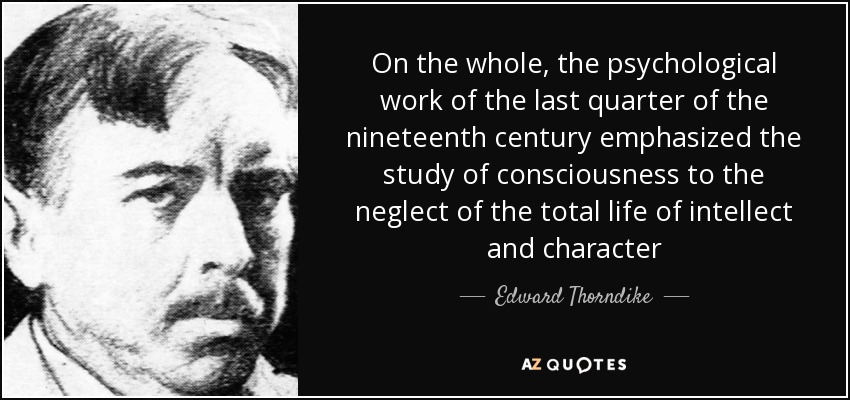 On the whole, the psychological work of the last quarter of the nineteenth century emphasized the study of consciousness to the neglect of the total life of intellect and character - Edward Thorndike