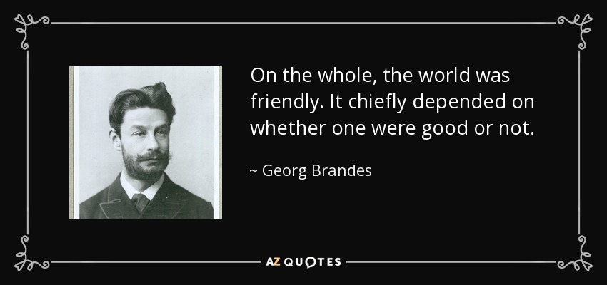 On the whole, the world was friendly. It chiefly depended on whether one were good or not. - Georg Brandes