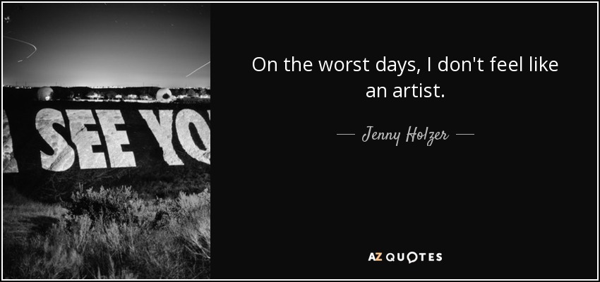 On the worst days, I don't feel like an artist. - Jenny Holzer
