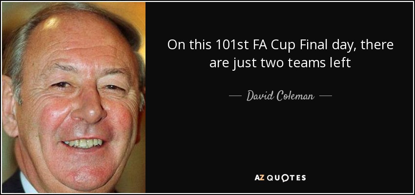 On this 101st FA Cup Final day, there are just two teams left - David Coleman