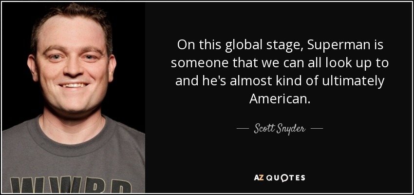 On this global stage, Superman is someone that we can all look up to and he's almost kind of ultimately American. - Scott Snyder