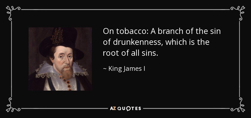 On tobacco: A branch of the sin of drunkenness, which is the root of all sins. - King James I