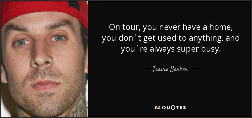 On tour, you never have a home, you don`t get used to anything, and you`re always super busy. - Travis Barker