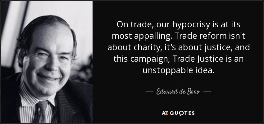 On trade, our hypocrisy is at its most appalling. Trade reform isn't about charity, it's about justice, and this campaign, Trade Justice is an unstoppable idea. - Edward de Bono