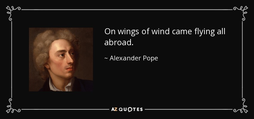 On wings of wind came flying all abroad. - Alexander Pope