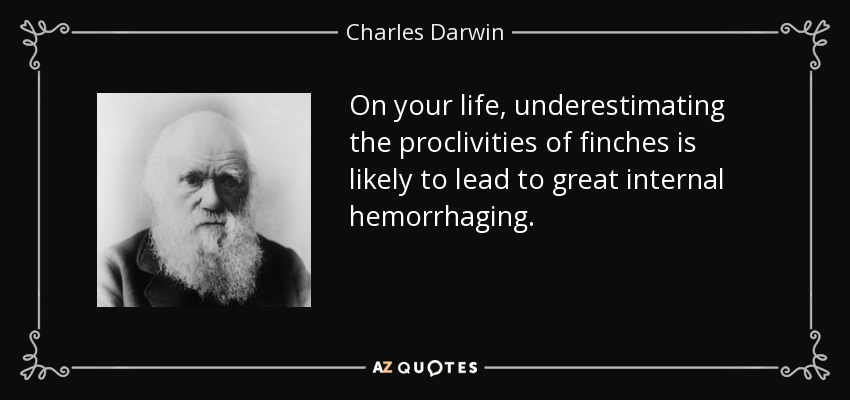 On your life, underestimating the proclivities of finches is likely to lead to great internal hemorrhaging. - Charles Darwin