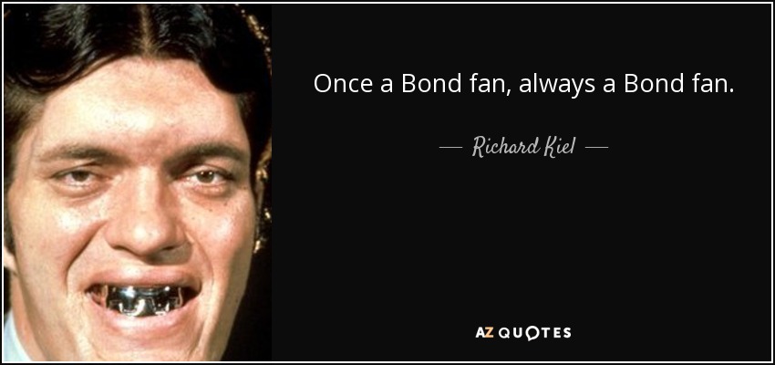 Once a Bond fan, always a Bond fan. - Richard Kiel