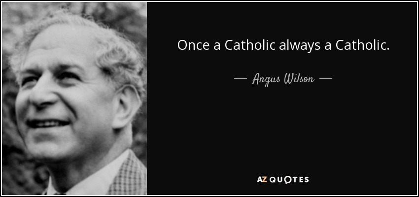 Once a Catholic always a Catholic. - Angus Wilson