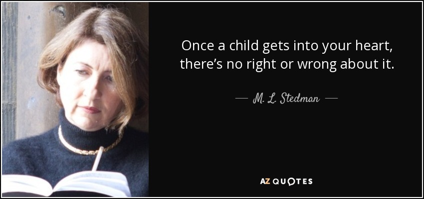 Once a child gets into your heart, there’s no right or wrong about it. - M. L. Stedman