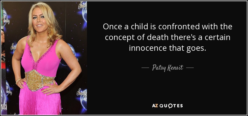 Once a child is confronted with the concept of death there's a certain innocence that goes. - Patsy Kensit